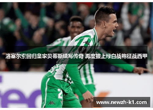 洛塞尔索回归皇家贝蒂斯续写传奇 再度披上绿白战袍征战西甲