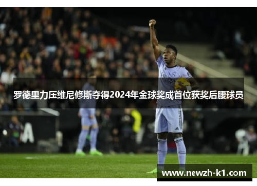 罗德里力压维尼修斯夺得2024年金球奖成首位获奖后腰球员