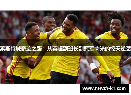 莱斯特城奇迹之路：从英超副班长到冠军荣光的惊天逆袭