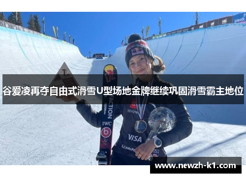 谷爱凌再夺自由式滑雪U型场地金牌继续巩固滑雪霸主地位