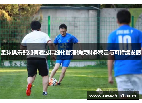 足球俱乐部如何通过精细化管理确保财务稳定与可持续发展